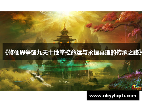 《修仙界争锋九天十地掌控命运与永恒真理的传承之路》