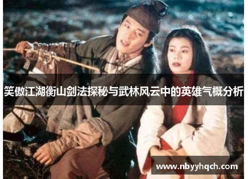 笑傲江湖衡山剑法探秘与武林风云中的英雄气概分析